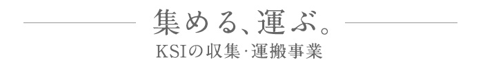 集める、運ぶ。KSIの収集・運搬事業